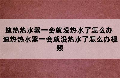 速热热水器一会就没热水了怎么办 速热热水器一会就没热水了怎么办视频